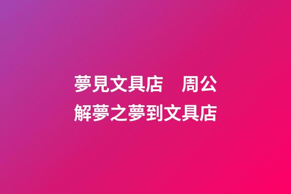 夢見文具店　周公解夢之夢到文具店